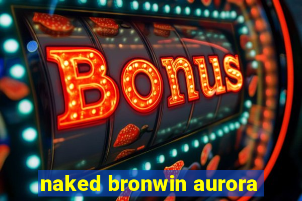 naked bronwin aurora